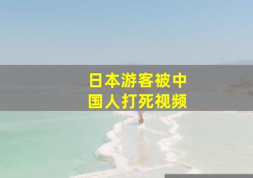 日本游客被中国人打死视频