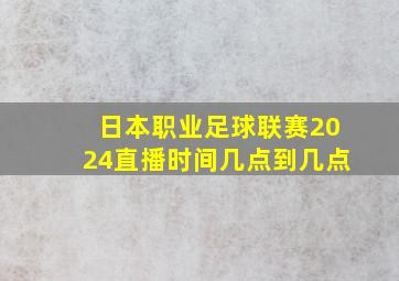 日本职业足球联赛2024直播时间几点到几点