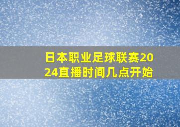 日本职业足球联赛2024直播时间几点开始