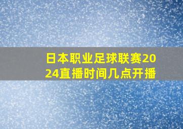 日本职业足球联赛2024直播时间几点开播