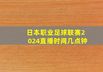 日本职业足球联赛2024直播时间几点钟