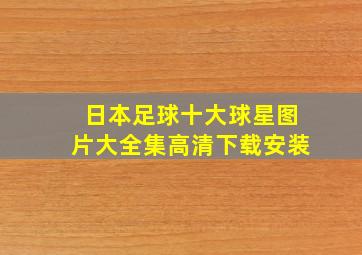 日本足球十大球星图片大全集高清下载安装