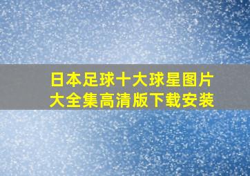 日本足球十大球星图片大全集高清版下载安装