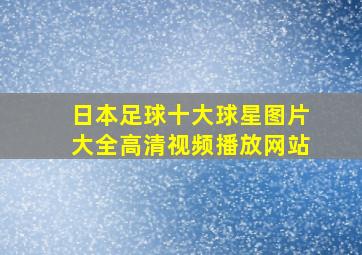 日本足球十大球星图片大全高清视频播放网站