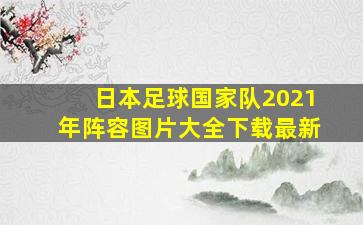 日本足球国家队2021年阵容图片大全下载最新