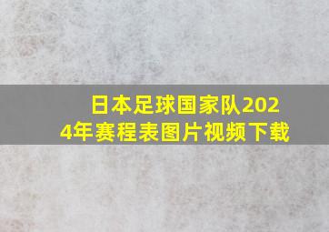 日本足球国家队2024年赛程表图片视频下载