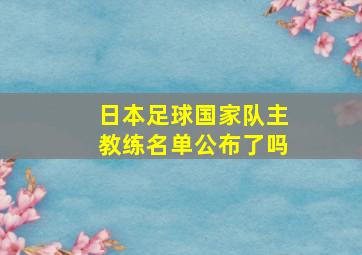 日本足球国家队主教练名单公布了吗