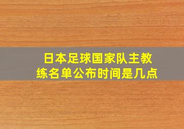 日本足球国家队主教练名单公布时间是几点