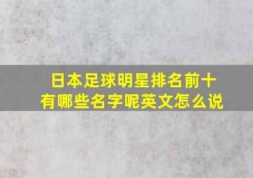 日本足球明星排名前十有哪些名字呢英文怎么说