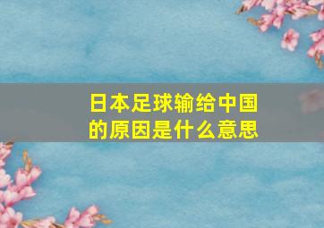 日本足球输给中国的原因是什么意思