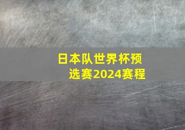 日本队世界杯预选赛2024赛程