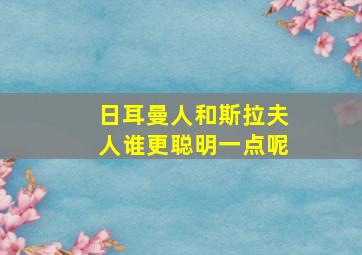 日耳曼人和斯拉夫人谁更聪明一点呢