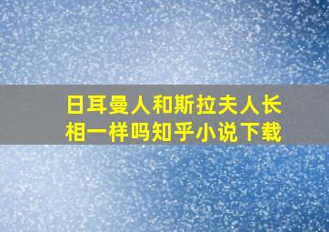 日耳曼人和斯拉夫人长相一样吗知乎小说下载