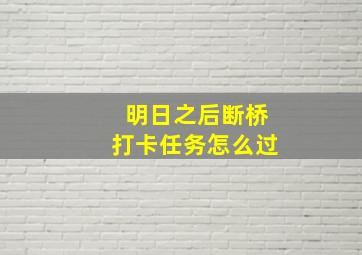 明日之后断桥打卡任务怎么过