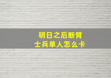 明日之后断臂士兵单人怎么卡