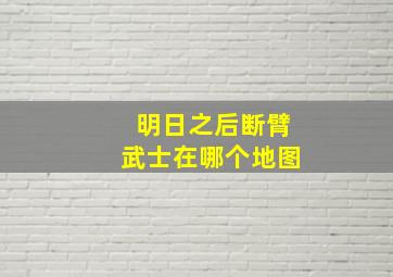 明日之后断臂武士在哪个地图