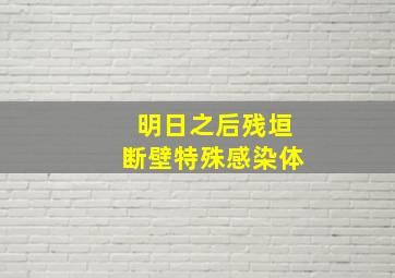 明日之后残垣断壁特殊感染体