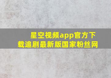 星空视频app官方下载追剧最新版国家粉丝网