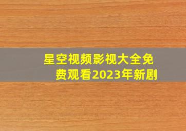 星空视频影视大全免费观看2023年新剧