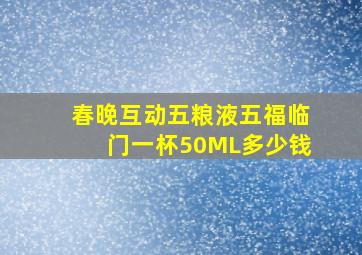 春晚互动五粮液五福临门一杯50ML多少钱