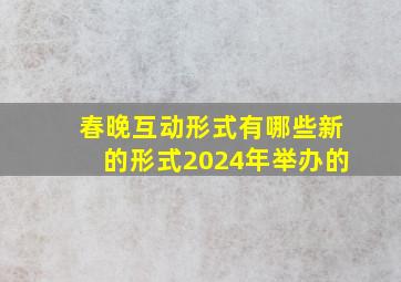 春晚互动形式有哪些新的形式2024年举办的