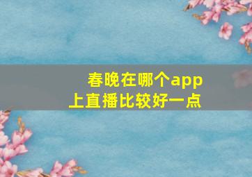 春晚在哪个app上直播比较好一点