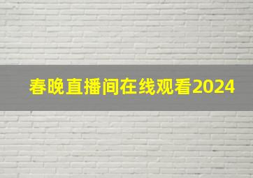 春晚直播间在线观看2024