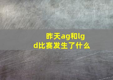 昨天ag和lgd比赛发生了什么