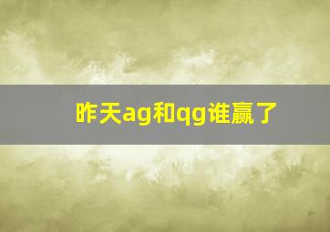 昨天ag和qg谁赢了