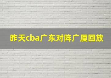 昨天cba广东对阵广厦回放