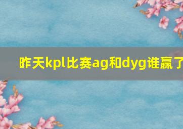 昨天kpl比赛ag和dyg谁赢了