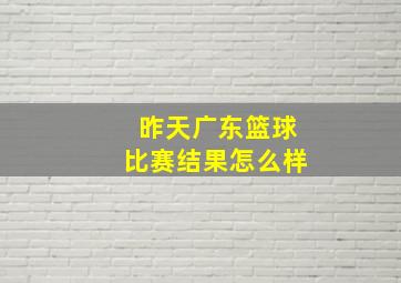 昨天广东篮球比赛结果怎么样