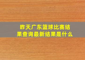 昨天广东篮球比赛结果查询最新结果是什么