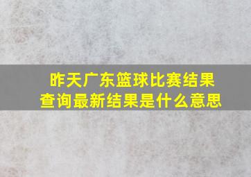 昨天广东篮球比赛结果查询最新结果是什么意思