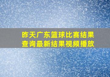 昨天广东篮球比赛结果查询最新结果视频播放