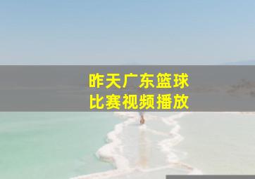 昨天广东篮球比赛视频播放