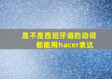 是不是西班牙语的动词都能用hacer表达