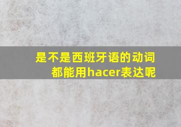 是不是西班牙语的动词都能用hacer表达呢