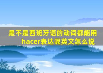 是不是西班牙语的动词都能用hacer表达呢英文怎么说