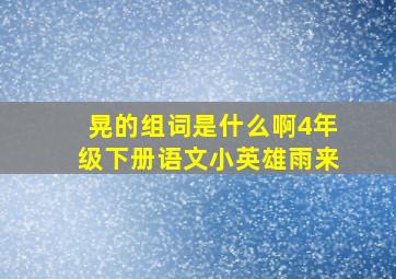 晃的组词是什么啊4年级下册语文小英雄雨来