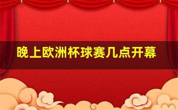 晚上欧洲杯球赛几点开幕