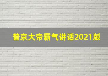 普京大帝霸气讲话2021版