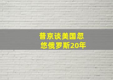 普京谈美国忽悠俄罗斯20年