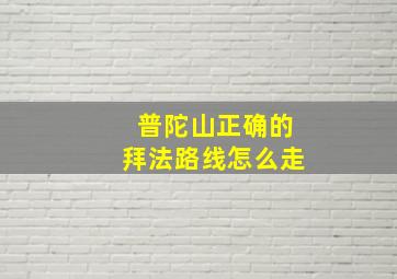 普陀山正确的拜法路线怎么走