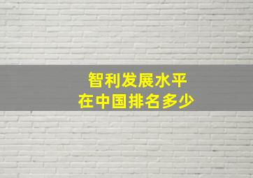 智利发展水平在中国排名多少