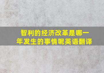 智利的经济改革是哪一年发生的事情呢英语翻译