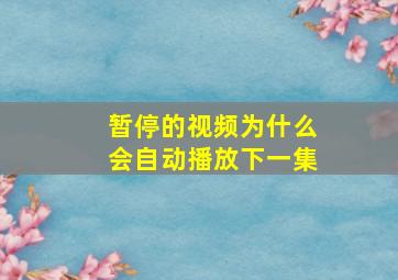 暂停的视频为什么会自动播放下一集