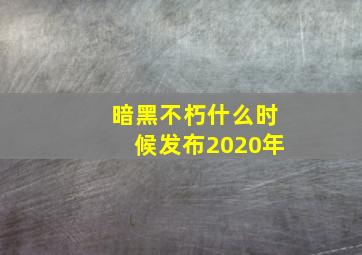 暗黑不朽什么时候发布2020年