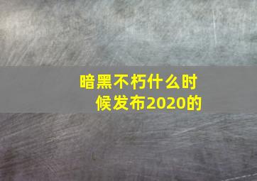 暗黑不朽什么时候发布2020的