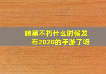 暗黑不朽什么时候发布2020的手游了呀